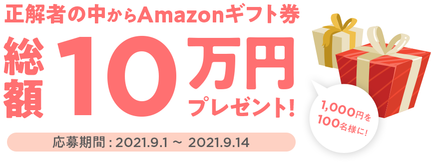 正解者の中からAmazonギフト券を、【1,000円を100名様に】総額10万円プレゼント！応募期間：2021.9.1〜2021.9.14