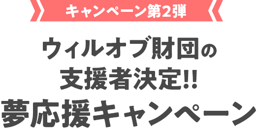 キャンペーン第2弾 ウィルオブ財団の支援者決定！！夢応援キャンペーン